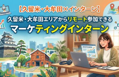 【久留米・大牟田×インターン】久留米・大牟田エリアからリモート参加できるマーケティングインターン