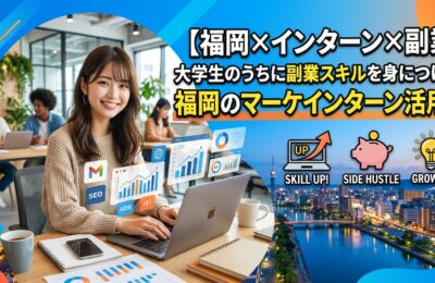 【福岡×インターン×副業】大学生のうちに副業スキルを身につける！福岡のマーケインターン活用法