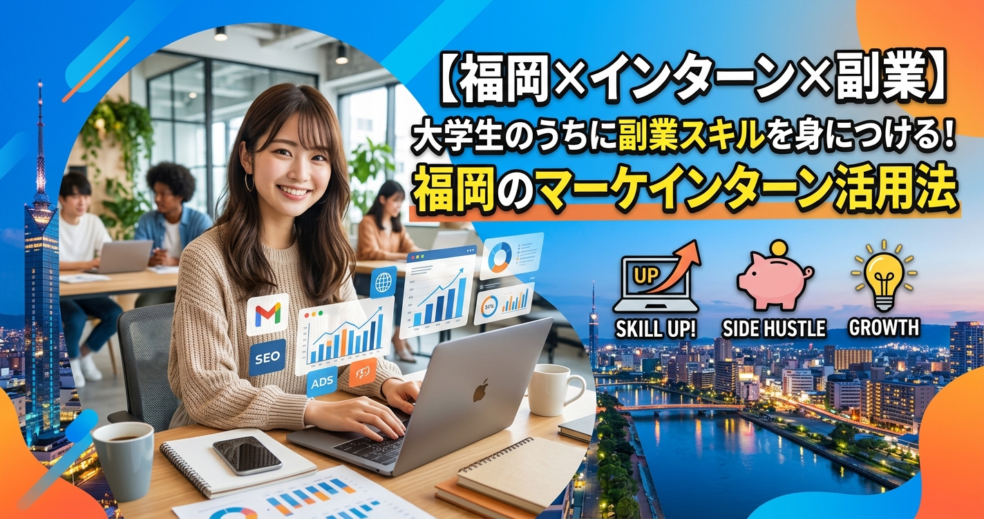 【福岡×インターン×副業】大学生のうちに副業スキルを身につける！福岡のマーケインターン活用法