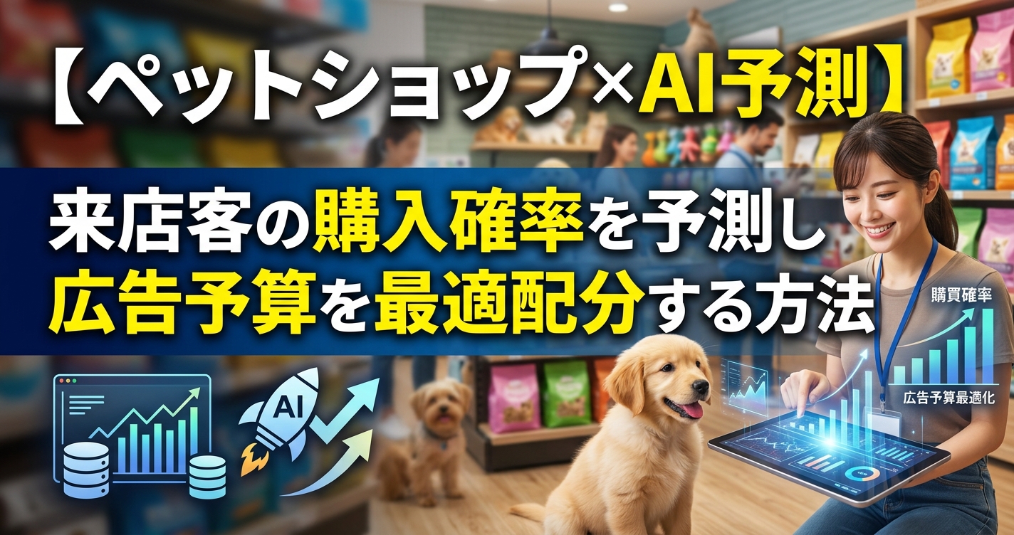 【ペットショップ×AI予測】来店客の購入確率を予測し広告予算を最適配分する方法