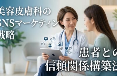 美容皮膚科のSNSマーケティング戦略と患者との信頼関係構築法
