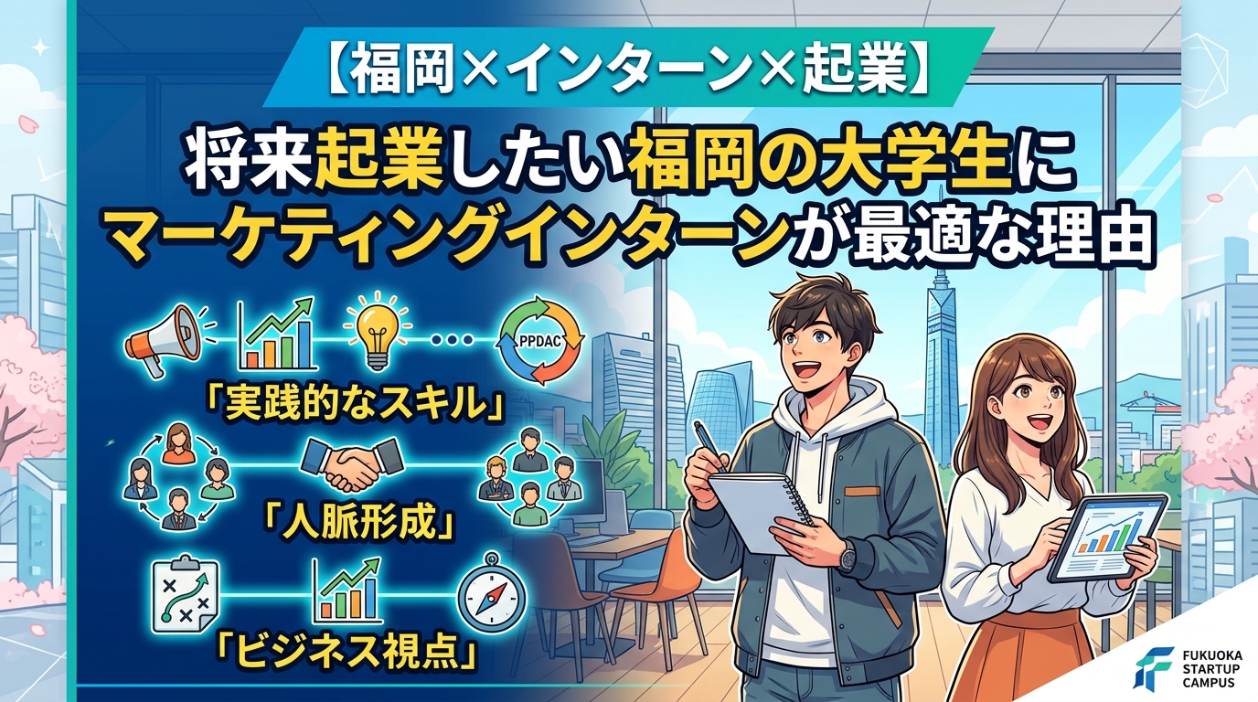 【福岡×インターン×起業】将来起業したい福岡の大学生にマーケティングインターンが最適な理由