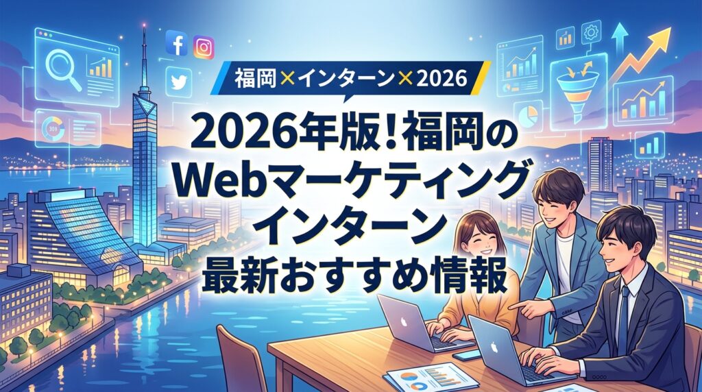 【福岡×インターン×2026】2026年版！福岡のWebマーケティングインターン最新おすすめ情報