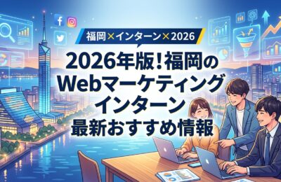 【福岡×インターン×2026】2026年版！福岡のWebマーケティングインターン最新おすすめ情報