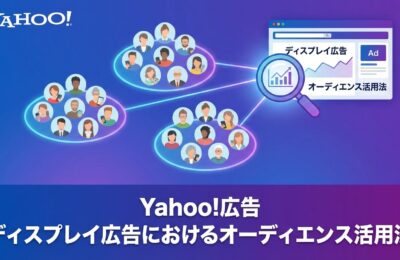 Yahoo!広告のディスプレイ広告におけるオーディエンス活用法