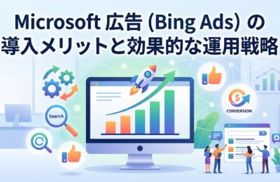 Microsoft広告（Bing Ads）の導入メリットと効果的な運用戦略