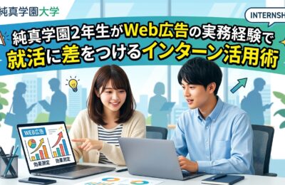 【純真学園大学×インターン×2年生】純真学園2年生がWeb広告の実務経験で就活に差をつけるインターン活用術