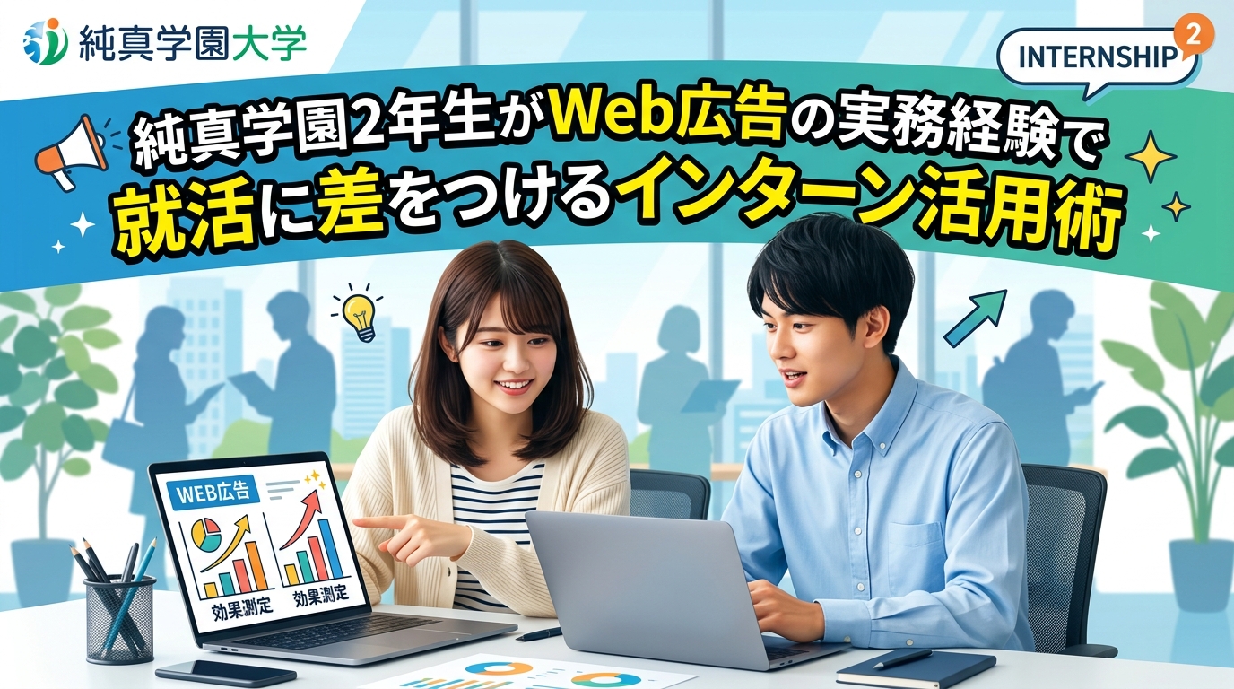 【純真学園大学×インターン×2年生】純真学園2年生がWeb広告の実務経験で就活に差をつけるインターン活用術