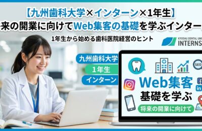 【九州歯科大学×インターン×1年生】九州歯科大学1年生が将来の開業に向けてWeb集客の基礎を学ぶインターン