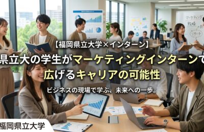 【福岡県立大学×インターン】県立大の学生がマーケティングインターンで広げるキャリアの可能性