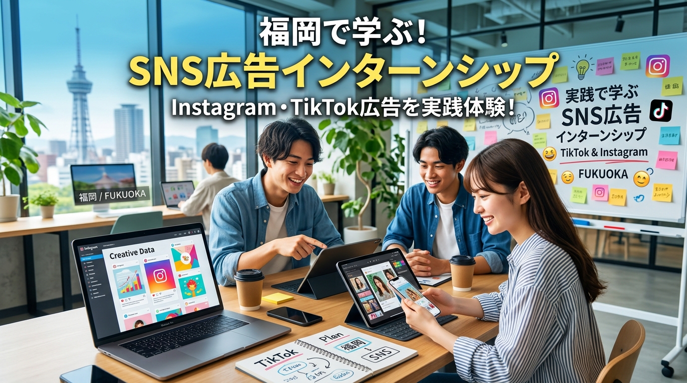 【福岡×インターン×SNS広告】Instagram・TikTok広告を実践で学べる福岡のインターンシップ