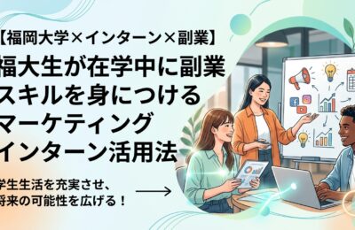 【福岡大学×インターン×副業】福大生が在学中に副業スキルを身につけるマーケティングインターン活用法