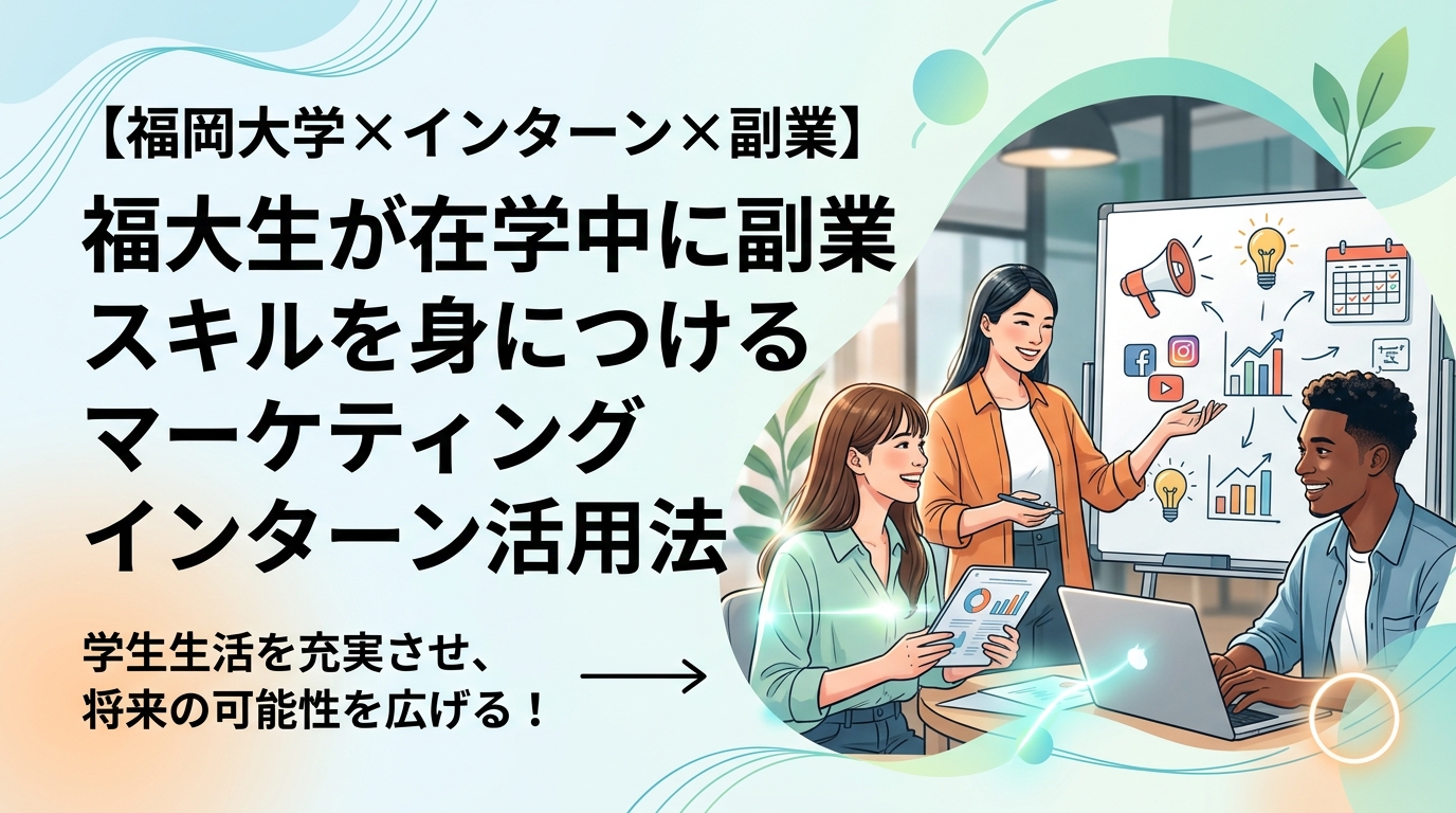 【福岡大学×インターン×副業】福大生が在学中に副業スキルを身につけるマーケティングインターン活用法