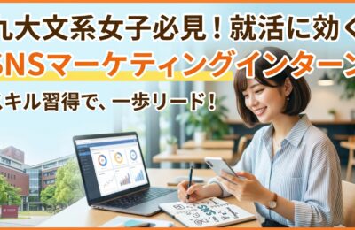 【九州大学×インターン×文系女子】九大文系女子におすすめ！SNSマーケティングインターンで就活に強いスキルを習得
