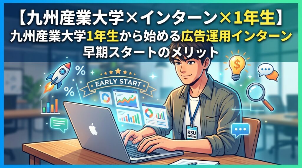 【九州産業大学×インターン×1年生】九州産業大学1年生から始める広告運用インターン｜早期スタートのメリット
