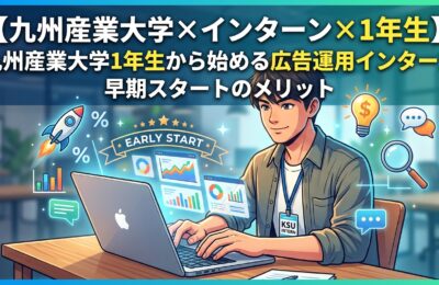 【九州産業大学×インターン×1年生】九州産業大学1年生から始める広告運用インターン｜早期スタートのメリット