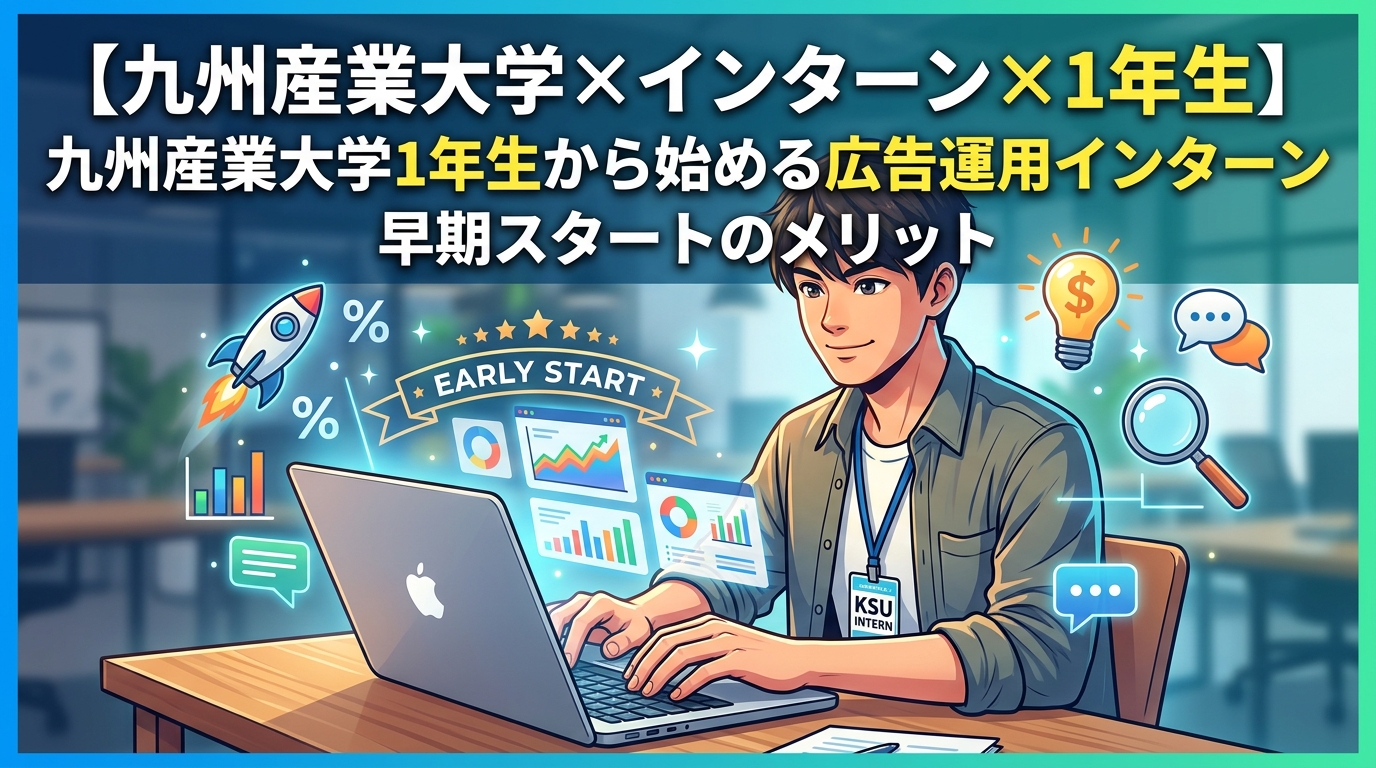 【九州産業大学×インターン×1年生】九州産業大学1年生から始める広告運用インターン｜早期スタートのメリット