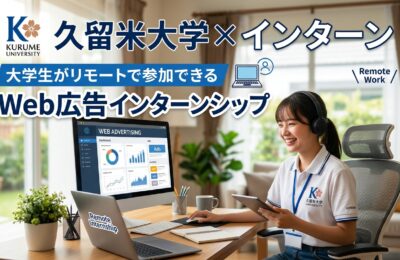 【久留米大学×インターン】久留米大学の学生がリモートで参加できるWeb広告インターンシップ