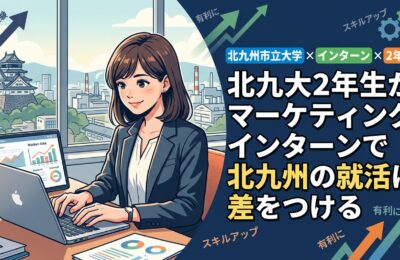 【北九州市立大学×インターン×2年生】北九大2年生がマーケティングインターンで北九州の就活に差をつける