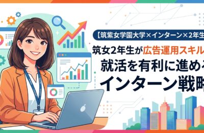 【筑紫女学園大学×インターン×2年生】筑女2年生が広告運用スキルで就活を有利に進めるインターン戦略