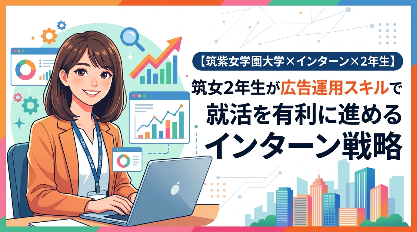 【筑紫女学園大学×インターン×2年生】筑女2年生が広告運用スキルで就活を有利に進めるインターン戦略