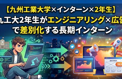 【九州工業大学×インターン×2年生】九工大2年生がエンジニアリング×広告で差別化する長期インターン