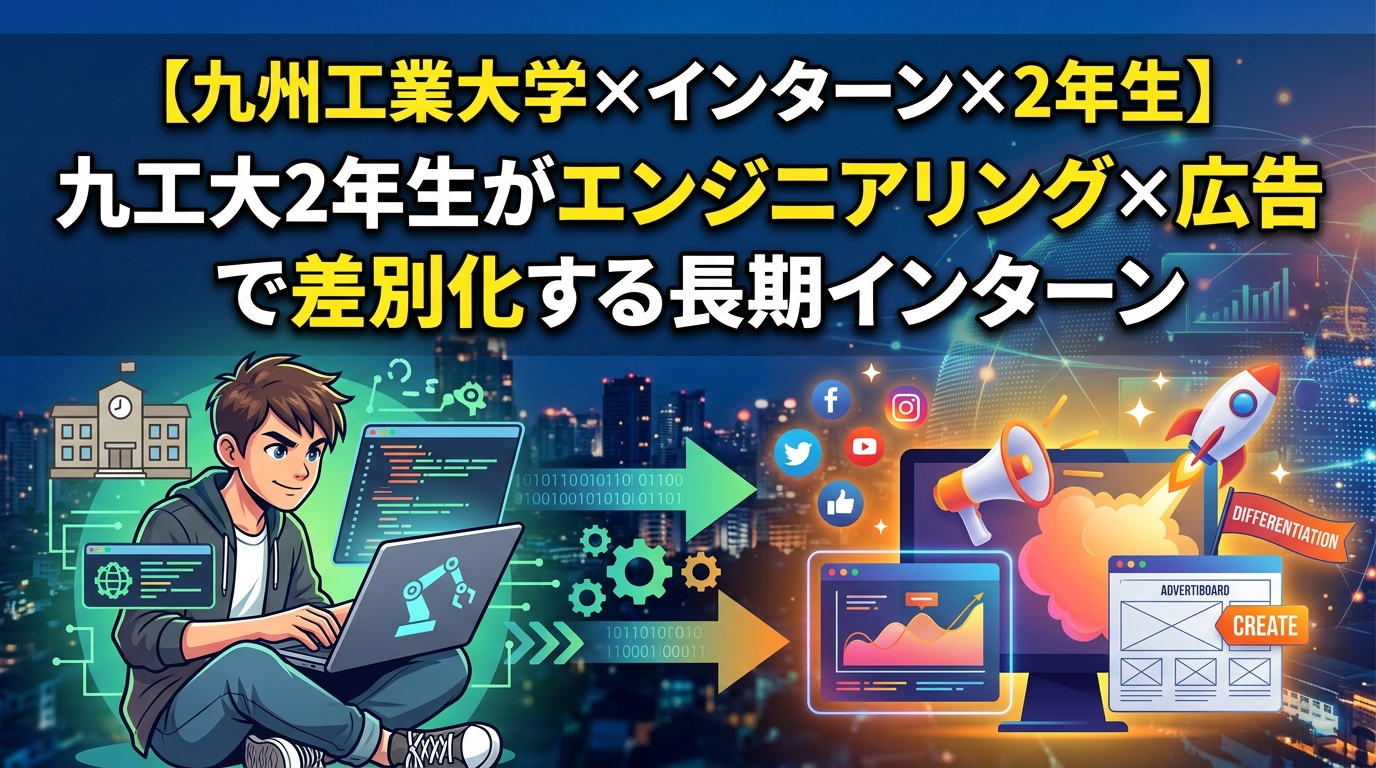 【九州工業大学×インターン×2年生】九工大2年生がエンジニアリング×広告で差別化する長期インターン