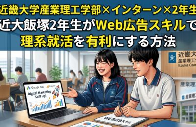 【近畿大学産業理工学部×インターン×2年生】近大飯塚2年生がWeb広告スキルで理系就活を有利にする方法