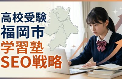 【福岡市×学習塾×SEO対策】高校受験で地域上位を狙うコンテンツ戦略