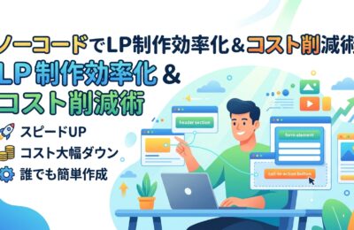 ノーコードツールを活用したLP制作の効率化とコスト削減術