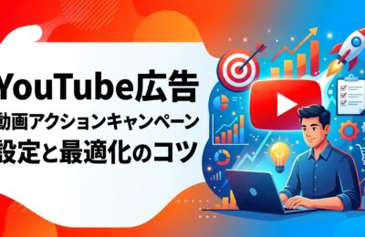 YouTube広告の動画アクションキャンペーン設定と最適化のコツ