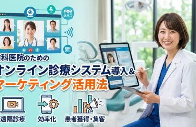 歯科医院のオンライン診療システム導入とマーケティング活用法