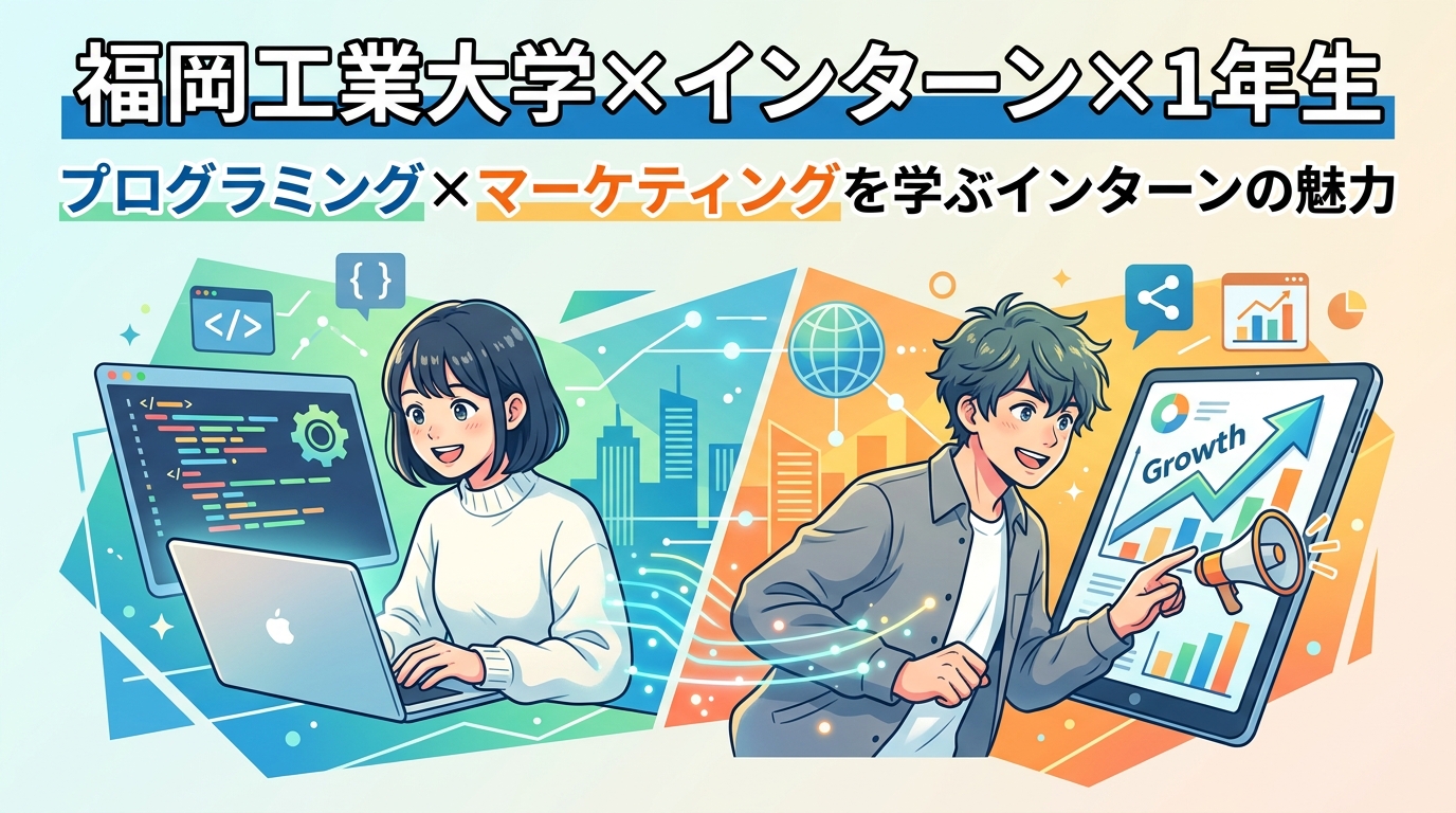 【福岡工業大学×インターン×1年生】福岡工業大学1年生がプログラミング×マーケティングを学ぶインターンの魅力