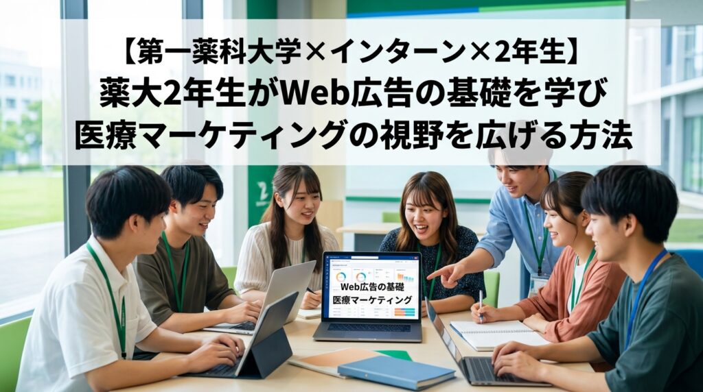 【第一薬科大学×インターン×2年生】薬大2年生がWeb広告の基礎を学び医療マーケティングの視野を広げる方法
