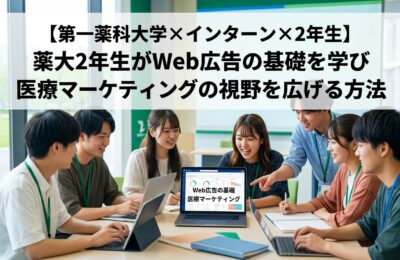 【第一薬科大学×インターン×2年生】薬大2年生がWeb広告の基礎を学び医療マーケティングの視野を広げる方法