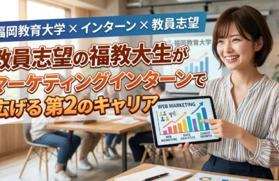 【福岡教育大学×インターン×教員志望】教員志望の福教大生がマーケティングインターンで広げる第2のキャリア
