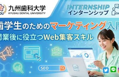 【九州歯科大学×インターン】歯学生のためのマーケティング入門｜開業後に役立つWeb集客スキル