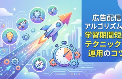 広告配信アルゴリズムの学習期間短縮テクニックと運用のコツ