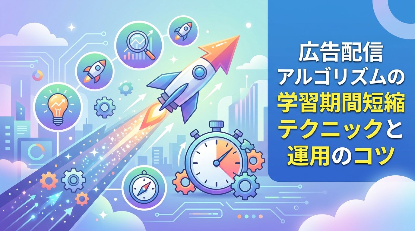 広告配信アルゴリズムの学習期間短縮テクニックと運用のコツ