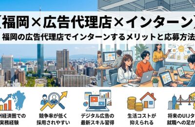 【福岡×広告代理店×インターン】福岡の広告代理店でインターンするメリットと応募方法