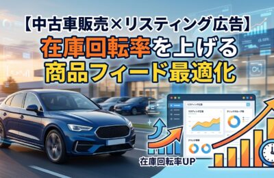 【中古車販売×リスティング広告】在庫回転率を上げる商品フィード最適化