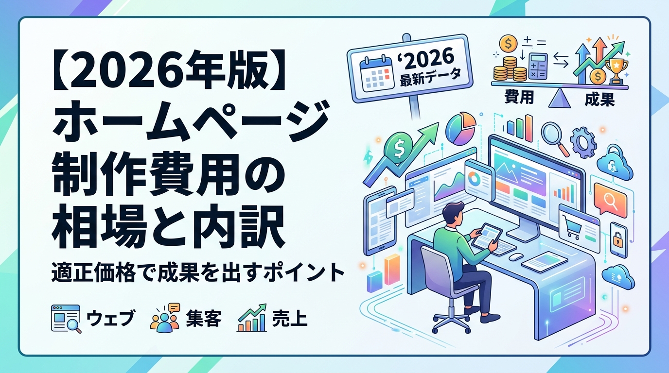 【2026年版】ホームページ制作費用の相場と内訳｜適正価格で成果を出すポイント