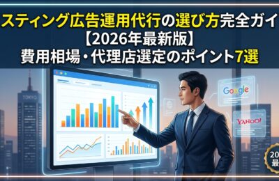 リスティング広告運用代行の選び方完全ガイド【2026年最新版】費用相場・代理店選定のポイント7選
