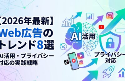 【2026年最新】Web広告のトレンド8選｜AI活用・プライバシー対応の実践戦略