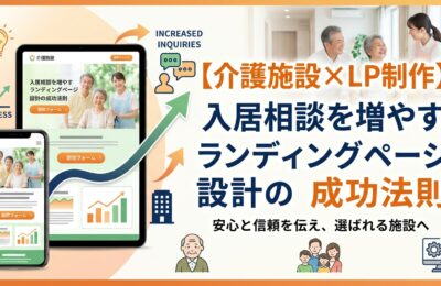 【介護施設×LP制作】入居相談を増やすランディングページ設計の成功法則