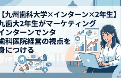 【九州歯科大学×インターン×2年生】九歯大2年生がマーケティングインターンで歯科医院経営の視点を身につける