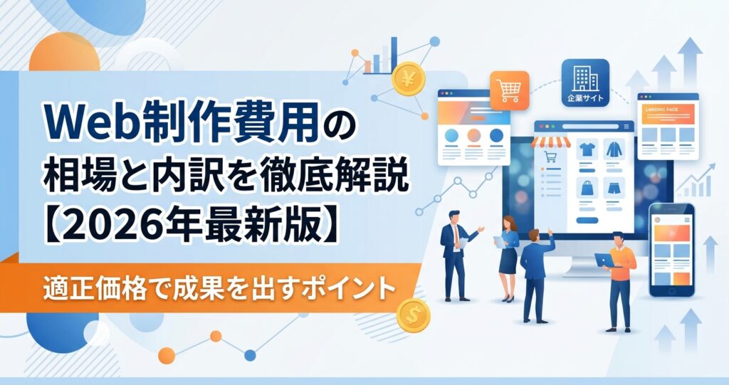 Web制作費用の相場と内訳を徹底解説【2026年最新版】適正価格で成果を出すポイント
