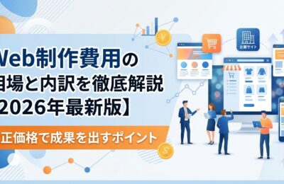 Web制作費用の相場と内訳を徹底解説【2026年最新版】適正価格で成果を出すポイント