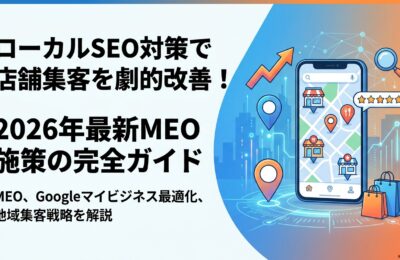 ローカルSEO対策で店舗集客を劇的改善！2026年最新MEO施策の完全ガイド