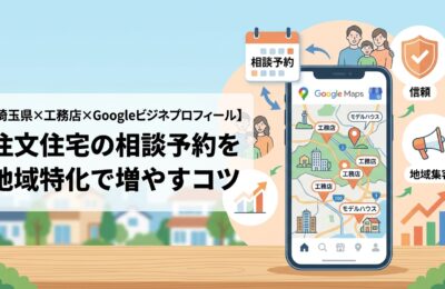 【埼玉県×工務店×Googleビジネスプロフィール】注文住宅の相談予約を地域特化で増やすコツ